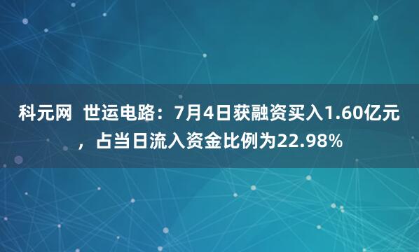 科元网  世运电路：7月4日获融资买入1.60亿元，占当日流入资金比例为22.98%