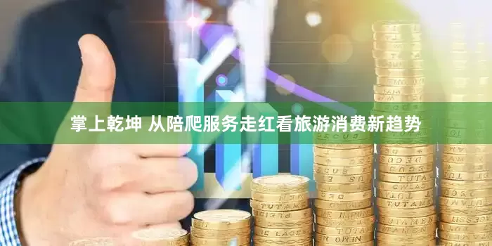 掌上乾坤 从陪爬服务走红看旅游消费新趋势