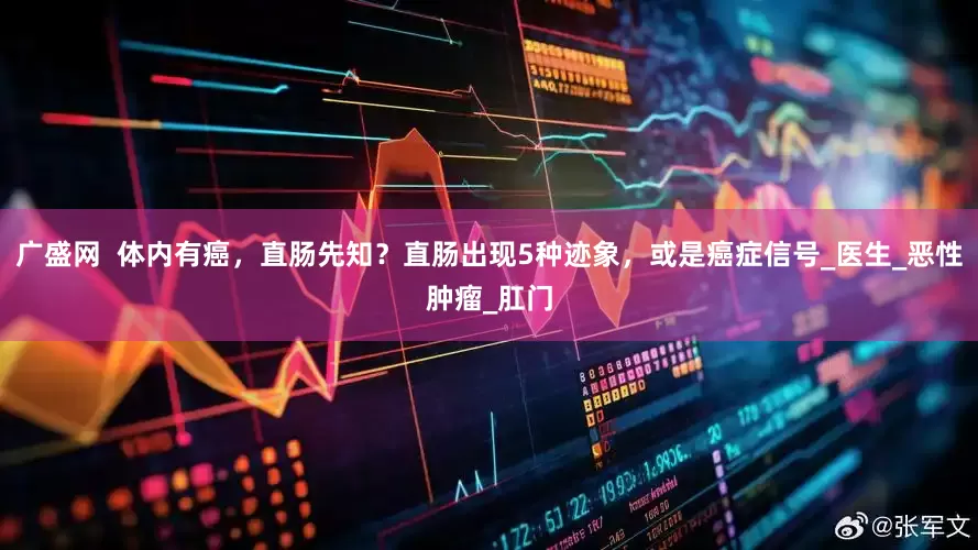 广盛网  体内有癌，直肠先知？直肠出现5种迹象，或是癌症信号_医生_恶性肿瘤_肛门