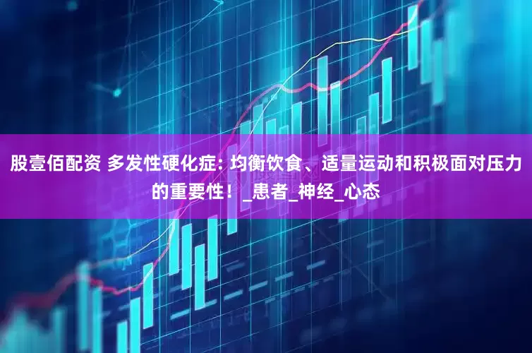 股壹佰配资 多发性硬化症: 均衡饮食、适量运动和积极面对压力的重要性！_患者_神经_心态