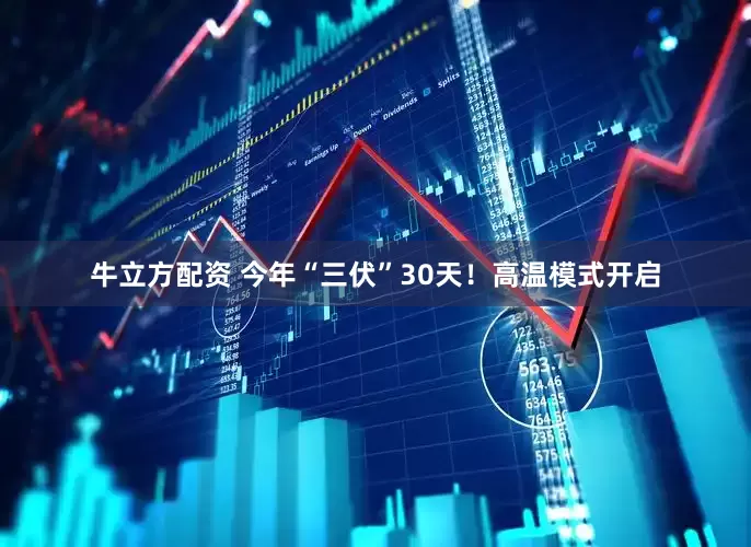 牛立方配资 今年“三伏”30天！高温模式开启