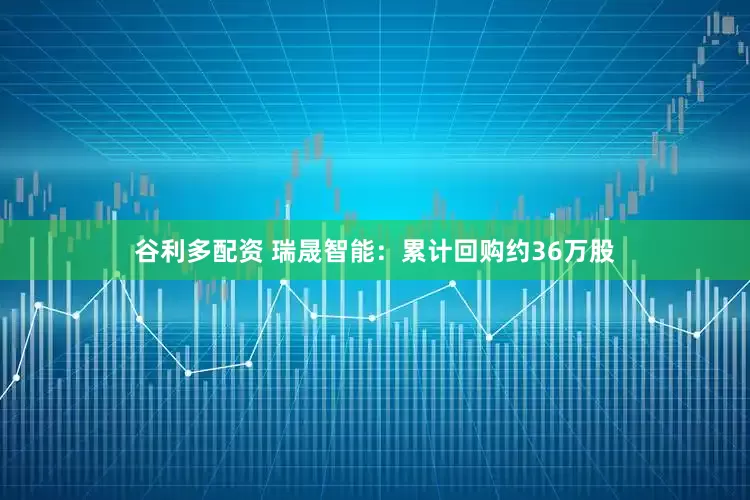 谷利多配资 瑞晟智能：累计回购约36万股