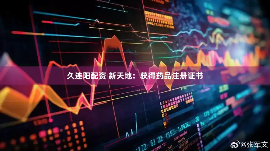 久连阳配资 新天地：获得药品注册证书