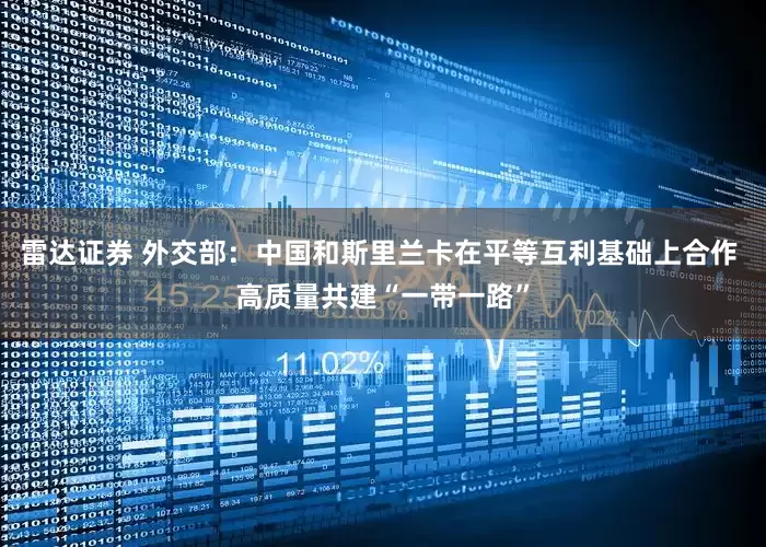 雷达证券 外交部：中国和斯里兰卡在平等互利基础上合作 高质量共建“一带一路”