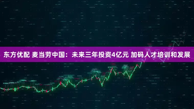 东方优配 麦当劳中国：未来三年投资4亿元 加码人才培训和发展