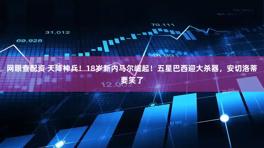 网眼查配资 天降神兵！18岁新内马尔崛起！五星巴西迎大杀器，安切洛蒂要笑了