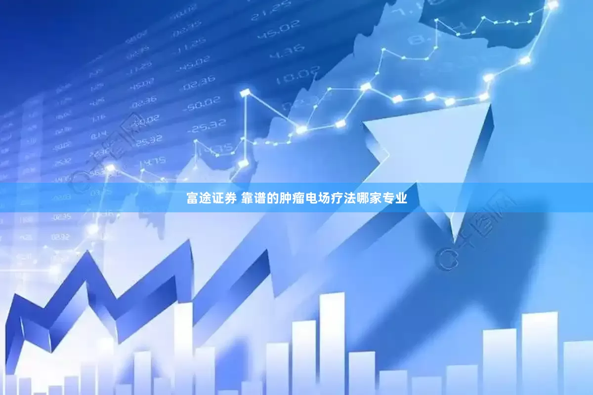 富途证券 靠谱的肿瘤电场疗法哪家专业
