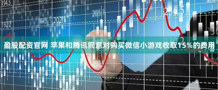 盈股配资官网 苹果和腾讯同意对购买微信小游戏收取15%的费用