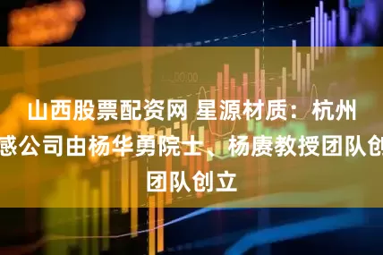 山西股票配资网 星源材质：杭州慧感公司由杨华勇院士、杨赓教授团队创立
