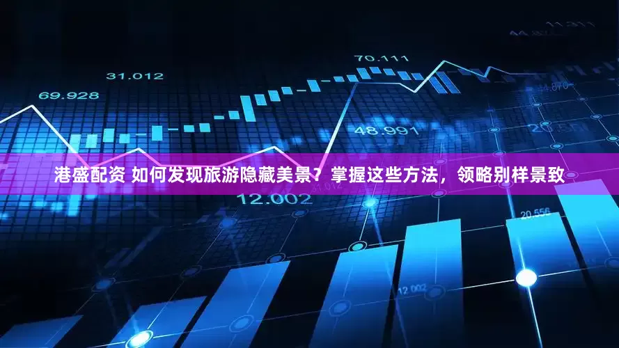港盛配资 如何发现旅游隐藏美景？掌握这些方法，领略别样景致