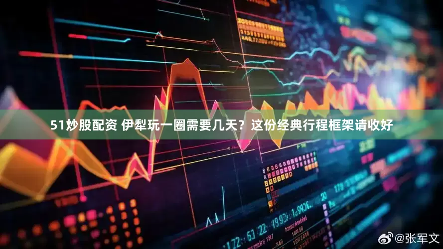 51炒股配资 伊犁玩一圈需要几天？这份经典行程框架请收好