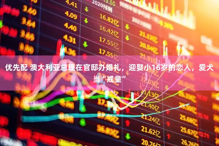 优先配 澳大利亚总理在官邸办婚礼，迎娶小16岁的恋人，爱犬当“戒童”