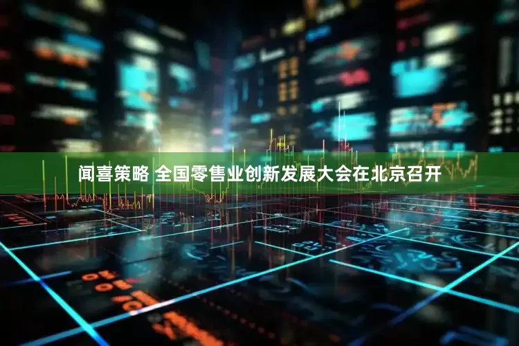 闻喜策略 全国零售业创新发展大会在北京召开