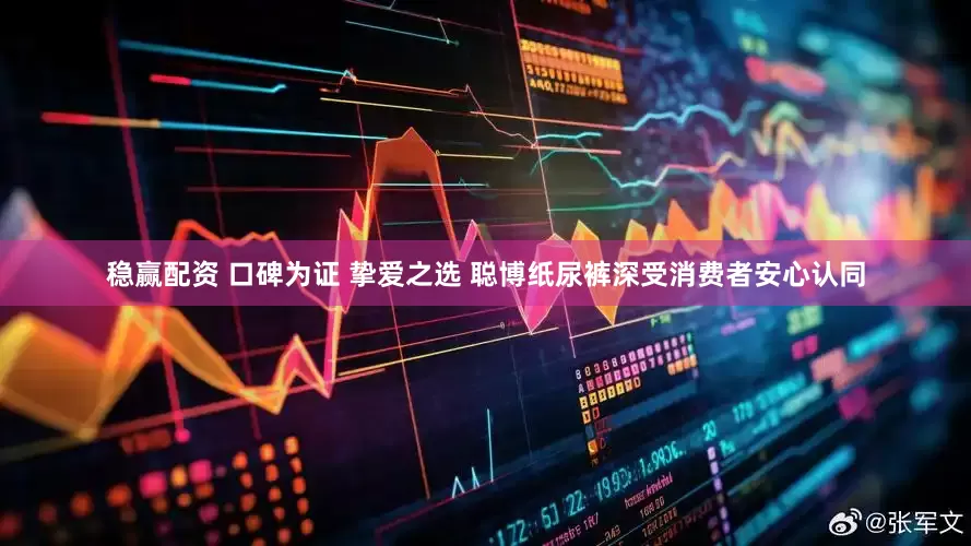 稳赢配资 口碑为证 挚爱之选 聪博纸尿裤深受消费者安心认同