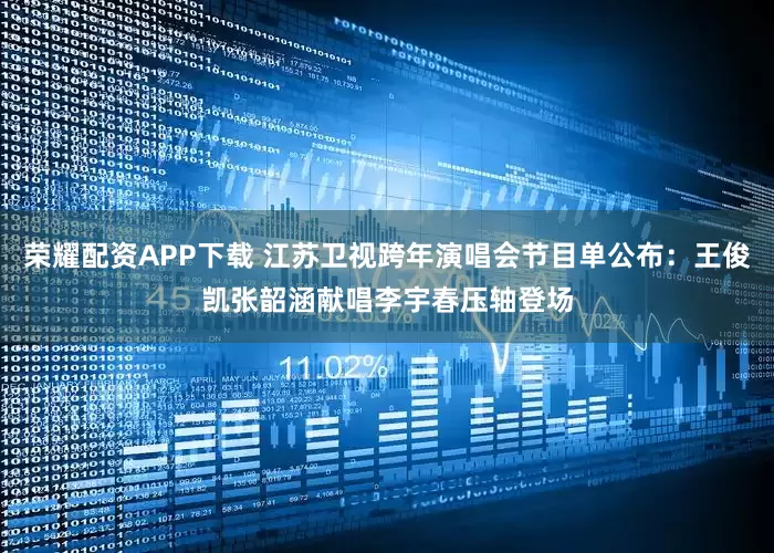 荣耀配资APP下载 江苏卫视跨年演唱会节目单公布：王俊凯张韶涵献唱李宇春压轴登场