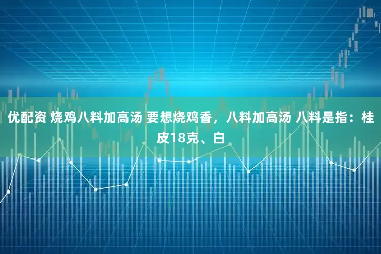 优配资 烧鸡八料加高汤 要想烧鸡香，八料加高汤 八料是指：桂皮18克、白