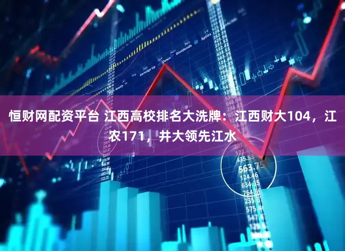 恒财网配资平台 江西高校排名大洗牌：江西财大104，江农171，井大领先江水